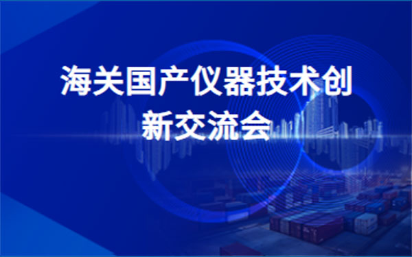 关博会开幕倒计时2天！海关国产仪器技术创新交流论坛早知道